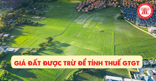 Quy định mới về giá đất được trừ để tính thuế GTGT