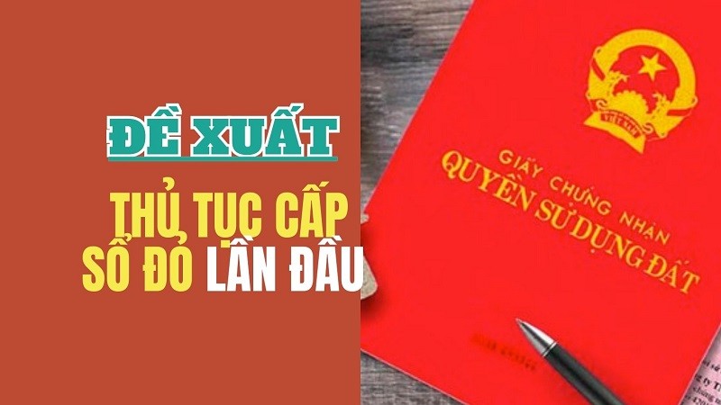 Trình tự, thủ tục cấp sổ đỏ lần đầu theo đề xuất mới thế nào?